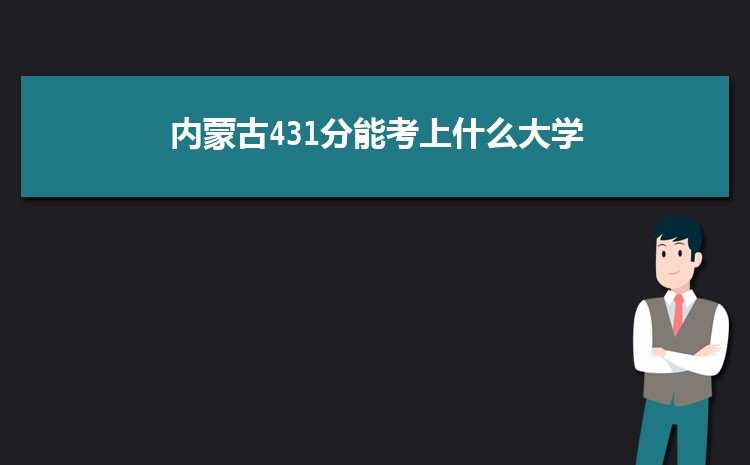 内蒙古431分能考上什么大学,2022内蒙古431分左右的大学名单