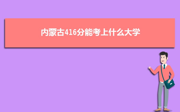 内蒙古416分能考上什么大学,2022内蒙古416分左右的大学名单