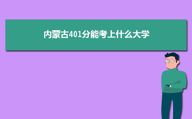 内蒙古401分能考上什么大学,2022内蒙古401分左右的大学名单