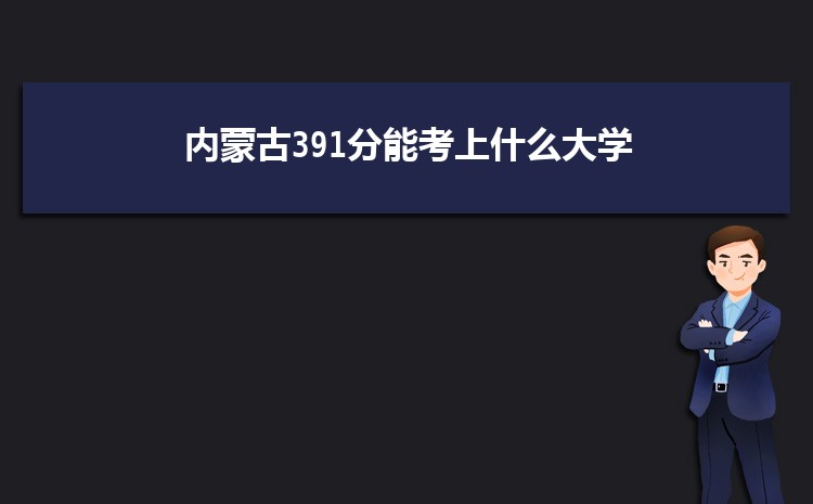 内蒙古391分能考上什么大学,2022内蒙古391分左右的大学名单