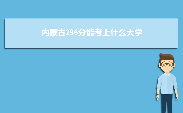内蒙古296分能考上什么大学,2022内蒙古296分左右的大学名单