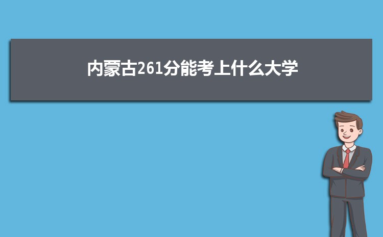 内蒙古261分能考上什么大学,2022内蒙古261分左右的大学名单