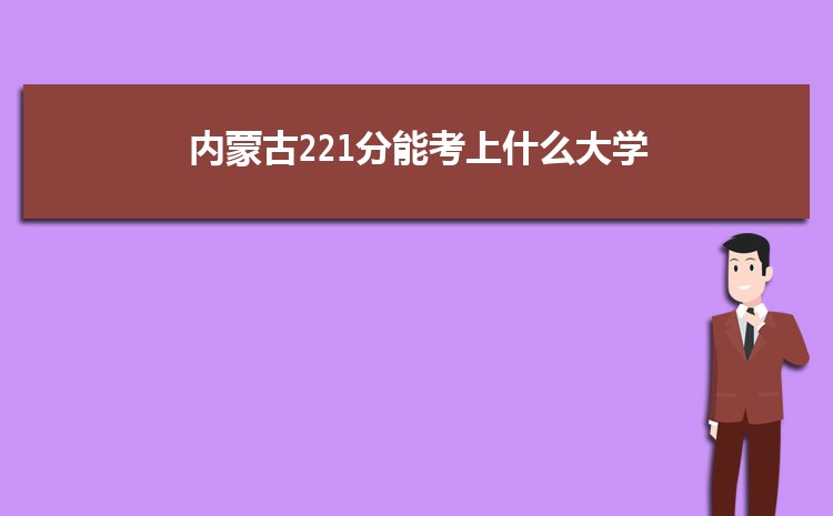 内蒙古221分能考上什么大学,2022内蒙古221分左右的大学名单