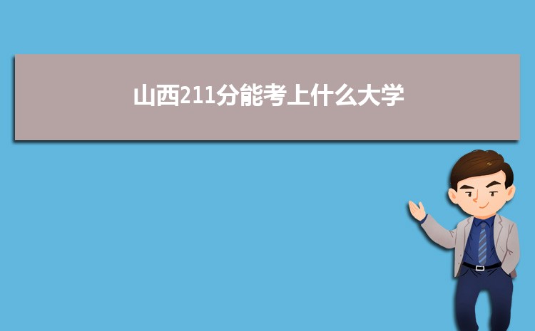山西211分能考上什么大学,2022山西211分左右的大学名单