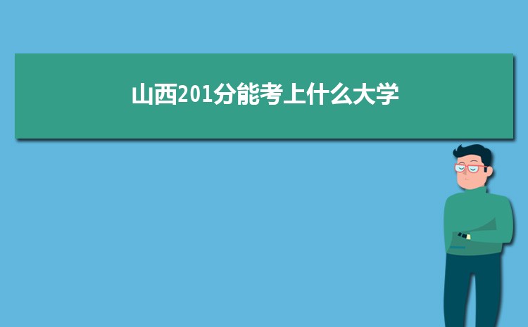 山西201分能考上什么大学,2022山西201分左右的大学名单
