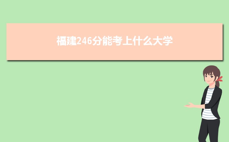 福建246分能考上什么大学,2022福建246分左右的大学名单