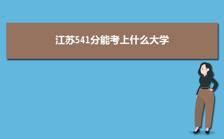 江苏541分能考上什么大学,2022江苏541分左右的大学名单