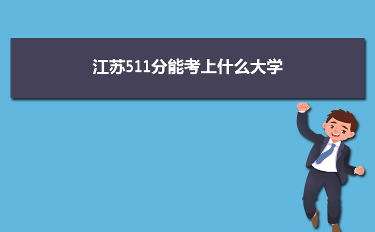 江苏511分能考上什么大学,2022江苏511分左右的大学名单