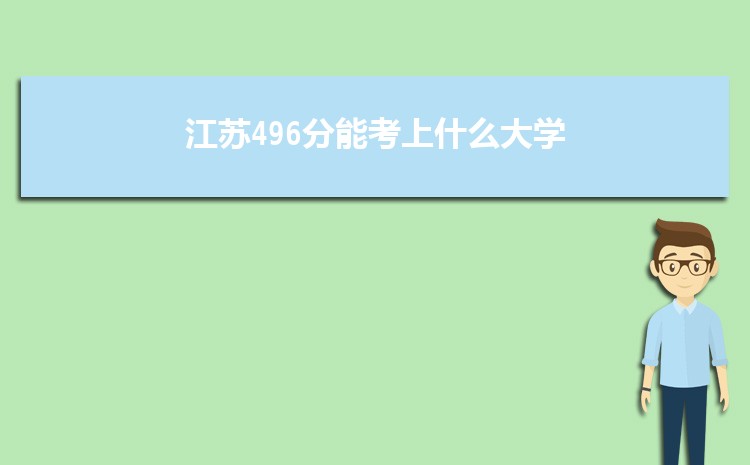 江苏496分能考上什么大学,2022江苏496分左右的大学名单