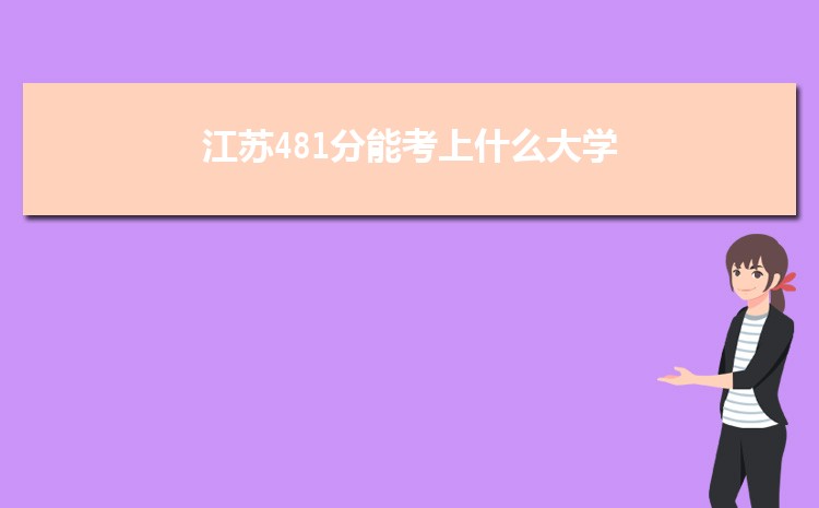 江苏481分能考上什么大学,2022江苏481分左右的大学名单