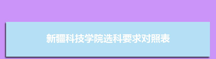 2022年新疆科技学院选科要求对照表在福建,新疆科技学院专业选科福建要求