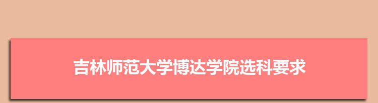 2022年吉林师范大学博达学院选科要求对照表在福建,吉林师范大学博达学院专业选科福建要求