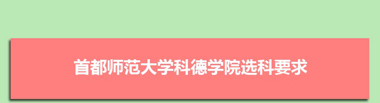 2022年首都师范大学科德学院选科要求对照表在福建,首都师范大学科德学院专业选科福建要求