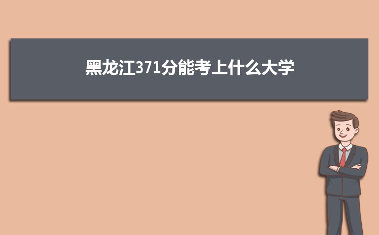 黑龙江371分能考上什么大学,2022黑龙江371分左右的大学名单