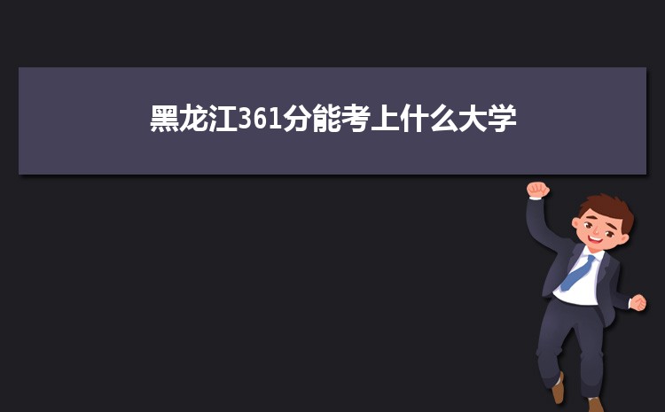 黑龙江361分能考上什么大学,2022黑龙江361分左右的大学名单