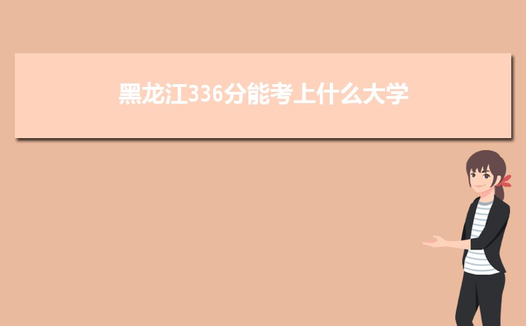 黑龙江336分能考上什么大学,2022黑龙江336分左右的大学名单