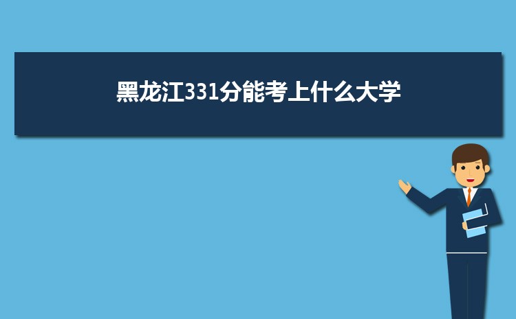 黑龙江331分能考上什么大学,2022黑龙江331分左右的大学名单