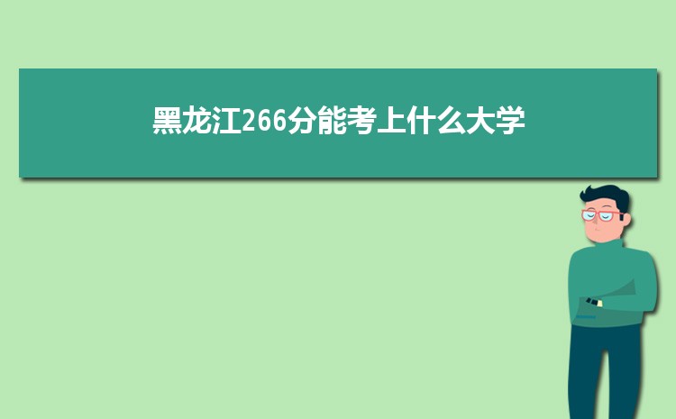 黑龙江266分能考上什么大学,2022黑龙江266分左右的大学名单