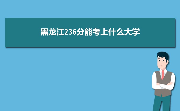 黑龙江236分能考上什么大学,2022黑龙江236分左右的大学名单