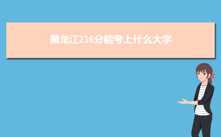 黑龙江216分能考上什么大学,2022黑龙江216分左右的大学名单