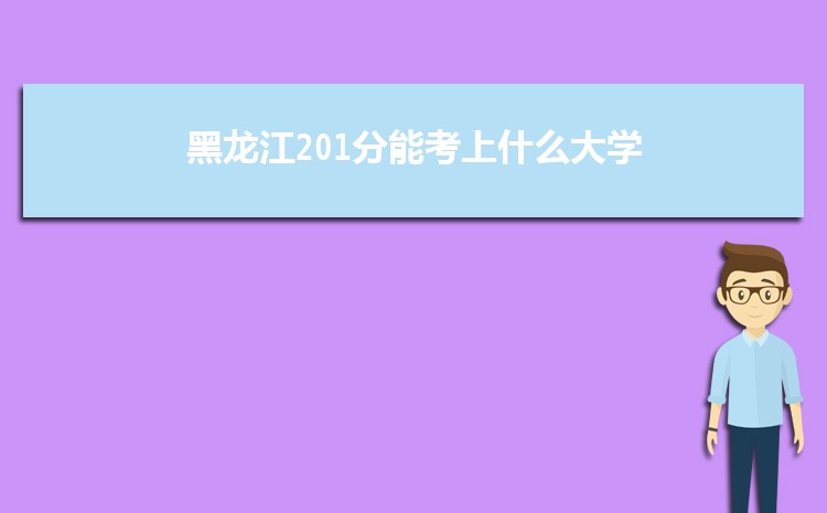 黑龙江201分能考上什么大学,2022黑龙江201分左右的大学名单