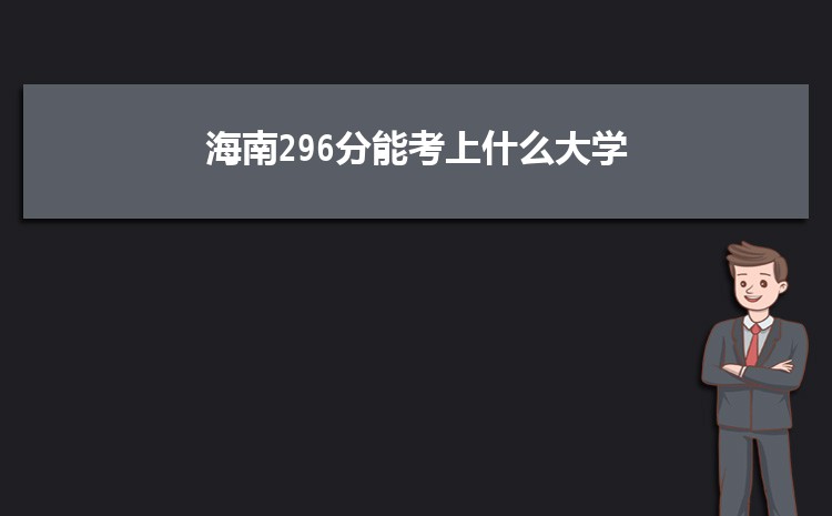 海南296分能考上什么大学,2022海南296分左右的大学名单