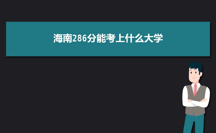 海南286分能考上什么大学,2022海南286分左右的大学名单