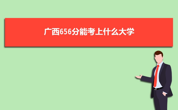 广西656分能考上什么大学,2022广西656分左右的大学名单