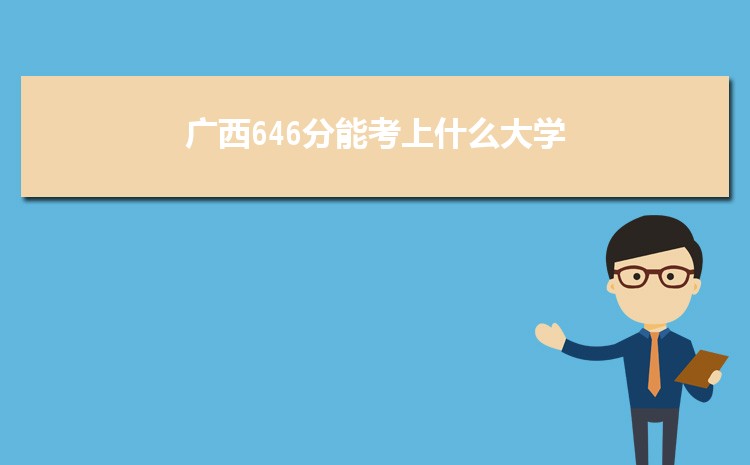 广西646分能考上什么大学,2022广西646分左右的大学名单
