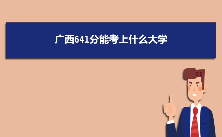 广西641分能考上什么大学,2022广西641分左右的大学名单
