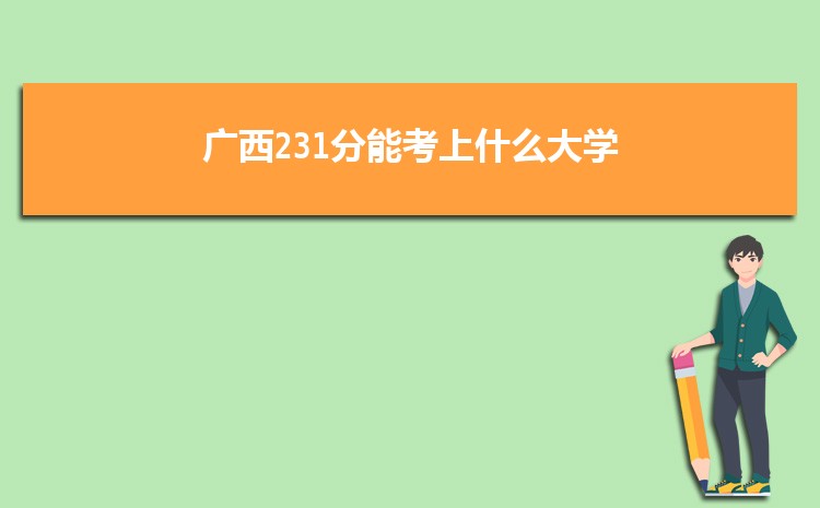 广西231分能考上什么大学,2022广西231分左右的大学名单