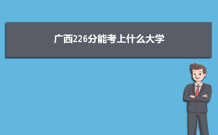 广西226分能考上什么大学,2022广西226分左右的大学名单