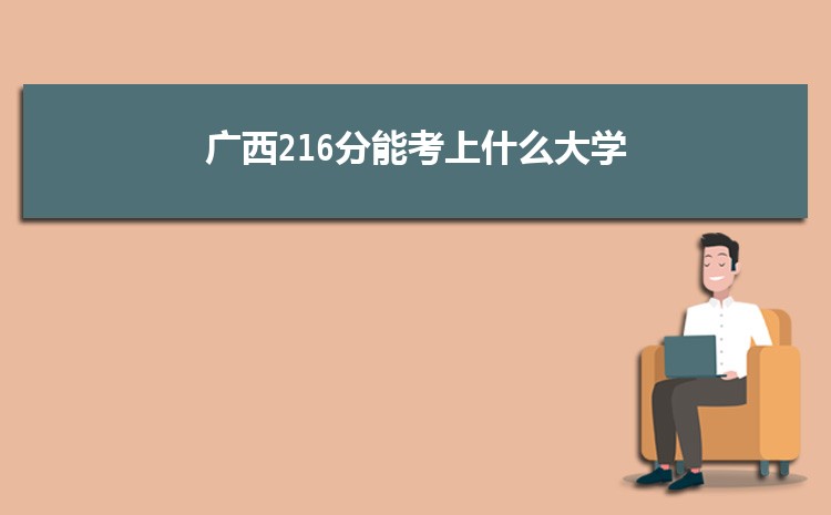 广西216分能考上什么大学,2022广西216分左右的大学名单