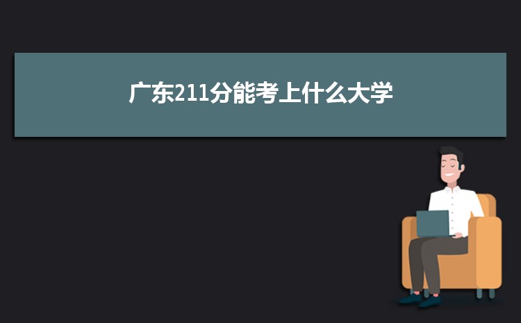 广东211分能考上什么大学,2022广东211分左右的大学名单