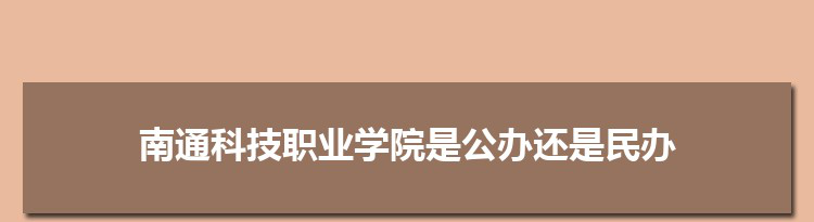 南通科技职业学院是公办还是民办,公立私立有什么区别？