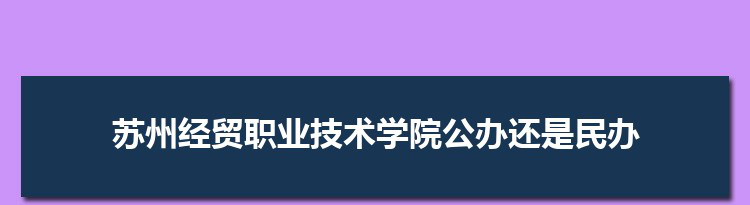 苏州经贸职业技术学院是公办还是民办,公立私立有什么区别？