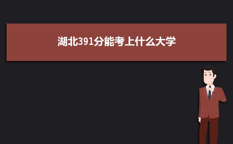 湖北391分能考上什么大学,2022湖北391分左右的大学名单