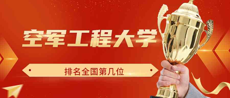 空军工程大学排名全国第几位？排在国内多少名？附2022年具体情况