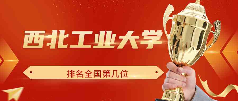 西北工业大学排名全国第几位？排在国内多少名？附2022年具体情况