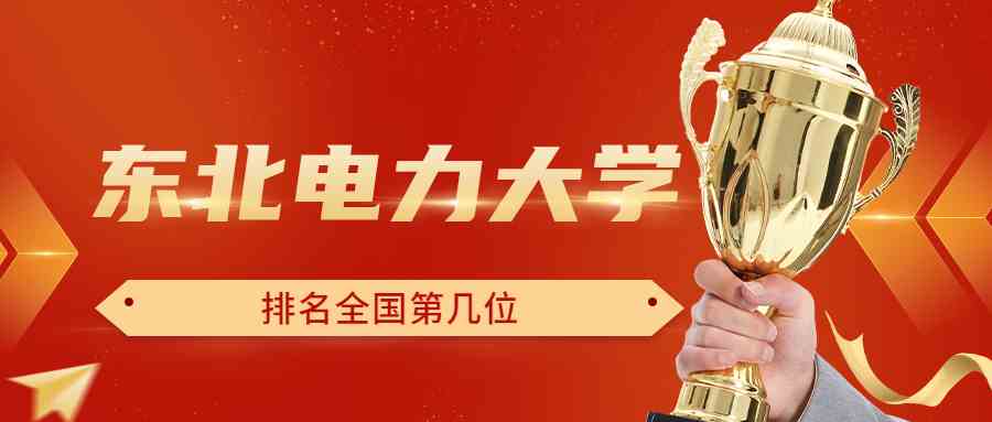 东北电力大学排名全国第几位？排在国内多少名？附2022年具体情况