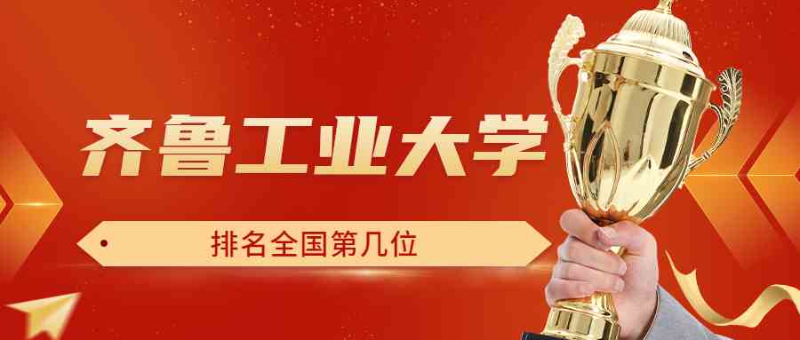 齐鲁工业大学排名全国第几位？排在国内多少名？附2022年具体情况