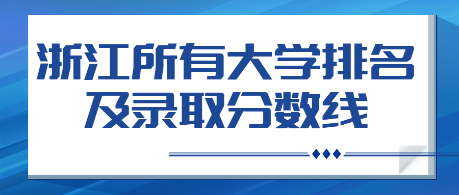浙江所有大学排名及分数线（2022年浙江省高考生参考）