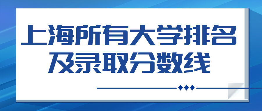 上海所有大学排名榜及分数线（2022年上海市高考生参考）