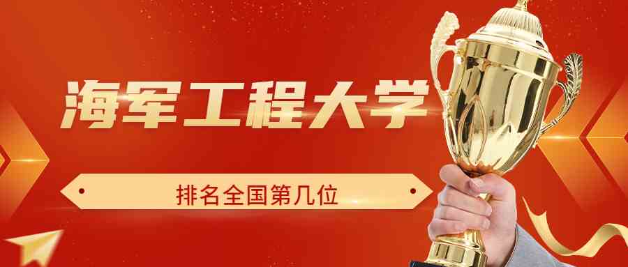 海军工程大学排名全国第几位？排在国内多少名？附2022年具体情况