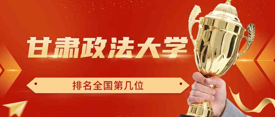 甘肃政法大学排名全国第几位？排在国内多少名？附2022年具体情况