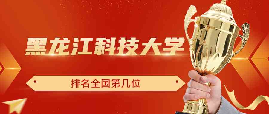 黑龙江科技大学排名全国第几位？排在国内多少名？附2022年具体情况