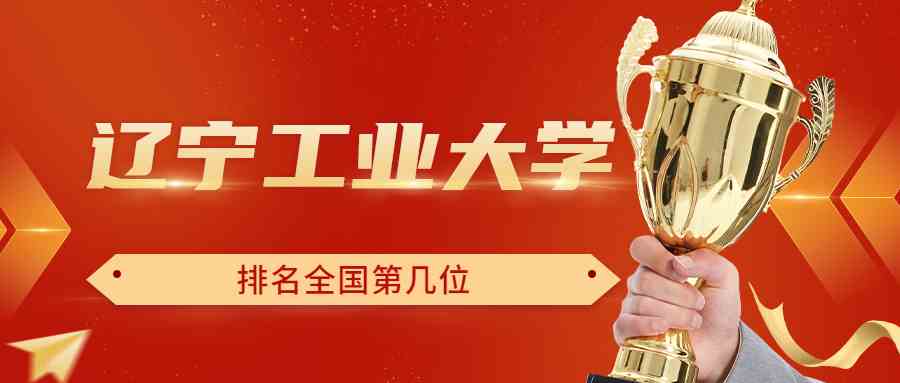 辽宁工业大学排名全国第几位？排在国内多少名？附2022年具体情况