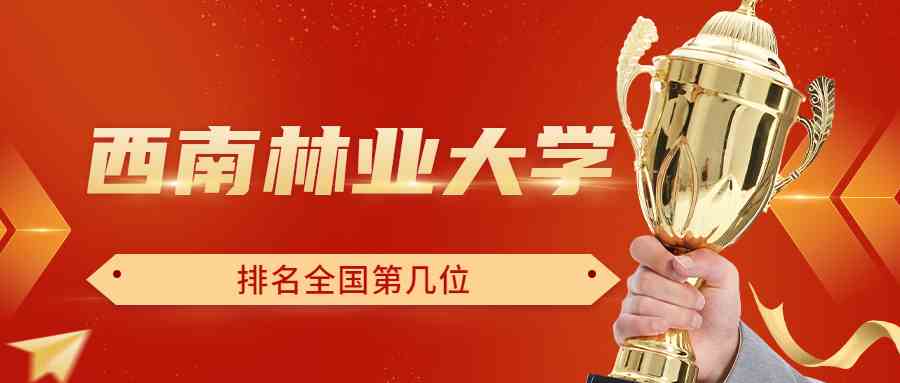 西南林业大学排名全国第几位？排在国内多少名？附2022年具体情况