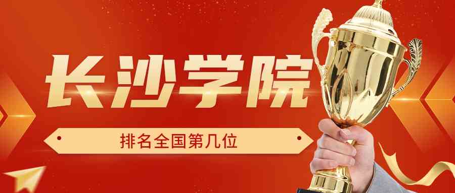 长沙学院排名全国第几位？排在国内多少名？附2022年具体情况