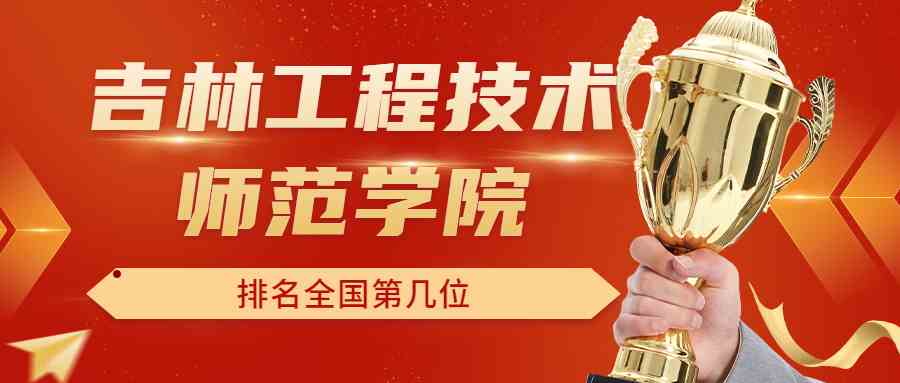 吉林工程技术师范学院排名全国第几位？排在国内多少名？附2022年具体情况